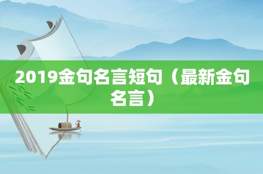 2019金句名言短句（最新金句名言）