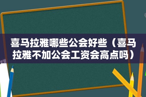 喜马拉雅哪些公会好些（喜马拉雅不加公会工资会高点吗）