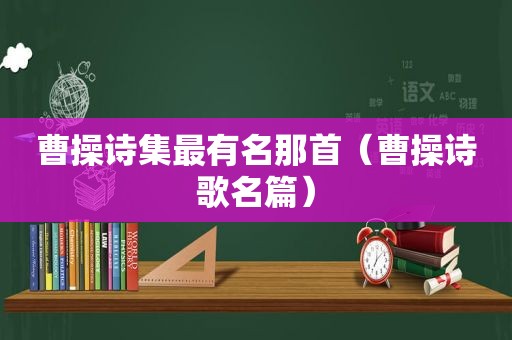曹操诗集最有名那首（曹操诗歌名篇）