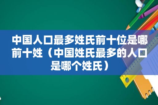 中国人口最多姓氏前十位是哪前十姓（中国姓氏最多的人口是哪个姓氏）