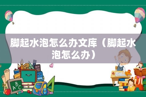 脚起水泡怎么办文库（脚起水泡怎么办）