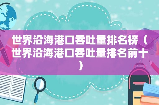 世界沿海港口吞吐量排名榜（世界沿海港口吞吐量排名前十）