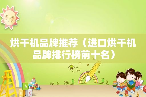 烘干机品牌推荐（进口烘干机品牌排行榜前十名）