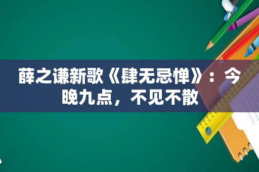 薛之谦新歌《肆无忌惮》：今晚九点，不见不散