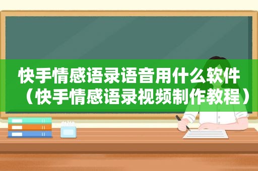 快手情感语录语音用什么软件（快手情感语录视频制作教程）