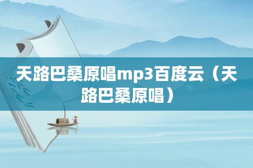 天路巴桑原唱mp3百度云（天路巴桑原唱）