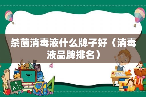 杀菌消毒液什么牌子好（消毒液品牌排名）