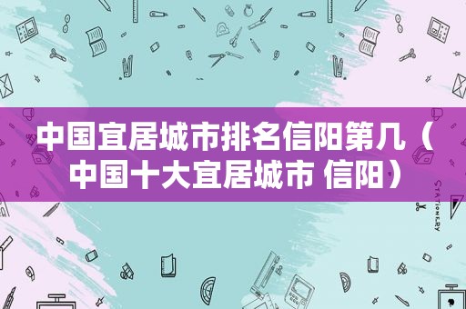 中国宜居城市排名信阳第几（中国十大宜居城市 信阳）