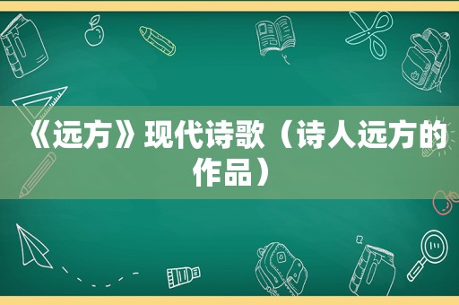 《远方》现代诗歌（诗人远方的作品）