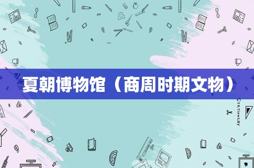 夏朝博物馆（商周时期文物）