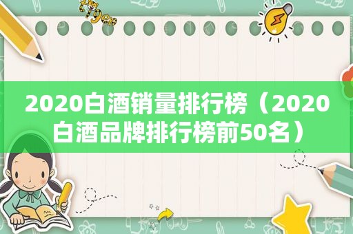 2020白酒销量排行榜（2020白酒品牌排行榜前50名）
