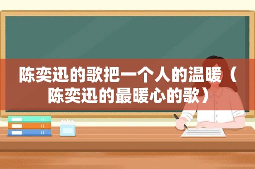 陈奕迅的歌把一个人的温暖（陈奕迅的最暖心的歌）