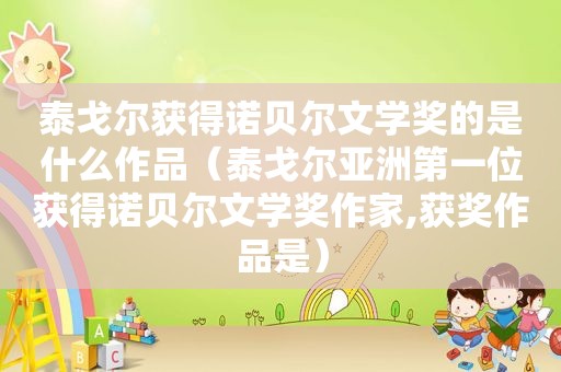 泰戈尔获得诺贝尔文学奖的是什么作品（泰戈尔亚洲第一位获得诺贝尔文学奖作家,获奖作品是）