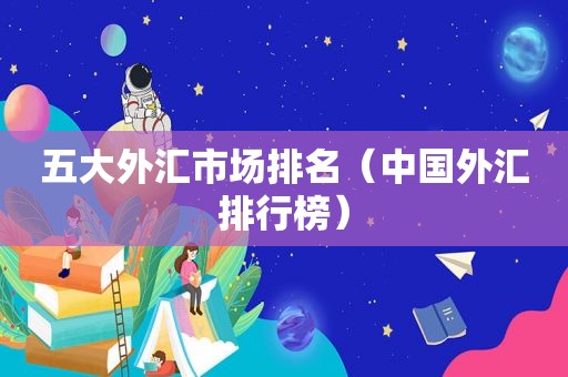 五大外汇市场排名（中国外汇排行榜）