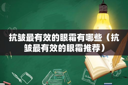 抗皱最有效的眼霜有哪些（抗皱最有效的眼霜推荐）
