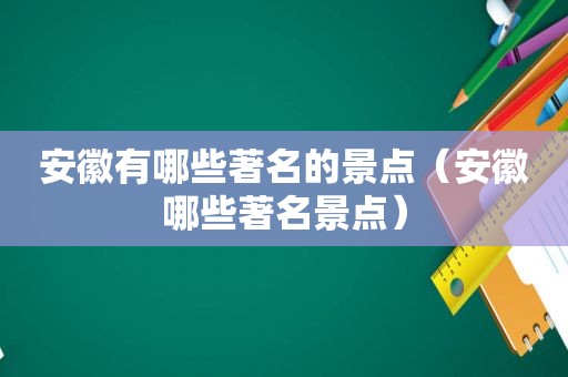 安徽有哪些著名的景点（安徽哪些著名景点）