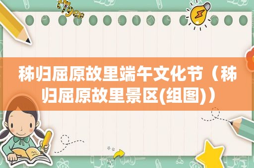 秭归屈原故里端午文化节（秭归屈原故里景区(组图)）