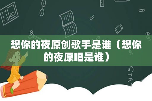 想你的夜原创歌手是谁（想你的夜原唱是谁）
