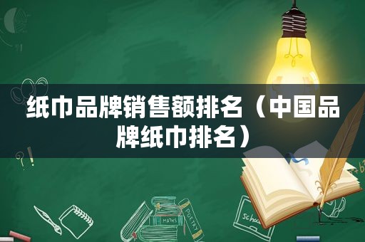 纸巾品牌销售额排名（中国品牌纸巾排名）