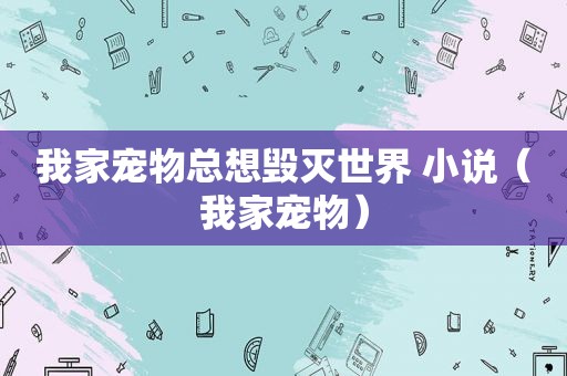 我家宠物总想毁灭世界 小说（我家宠物）
