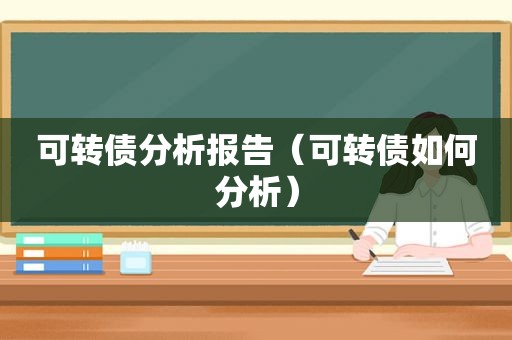 可转债分析报告（可转债如何分析）