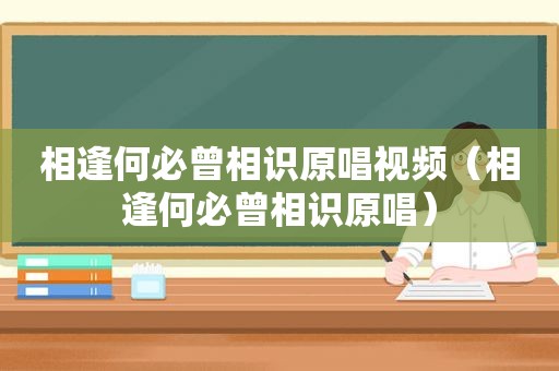 相逢何必曾相识原唱视频（相逢何必曾相识原唱）