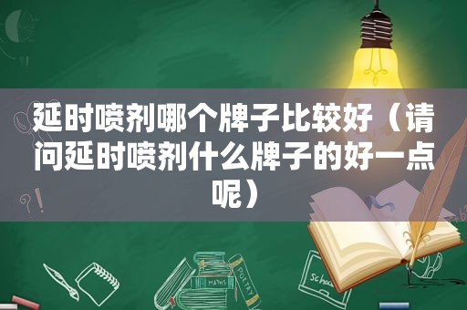 延时喷剂哪个牌子比较好（请问延时喷剂什么牌子的好一点呢）