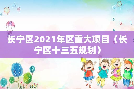 长宁区2021年区重大项目（长宁区十三五规划）