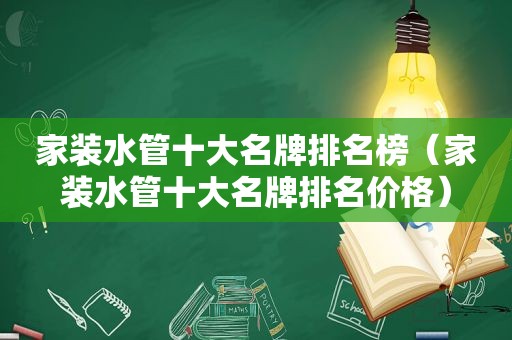 家装水管十大名牌排名榜（家装水管十大名牌排名价格）