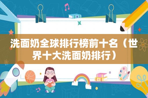 洗面奶全球排行榜前十名（世界十大洗面奶排行）