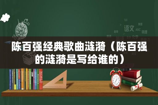 陈百强经典歌曲涟漪（陈百强的涟漪是写给谁的）