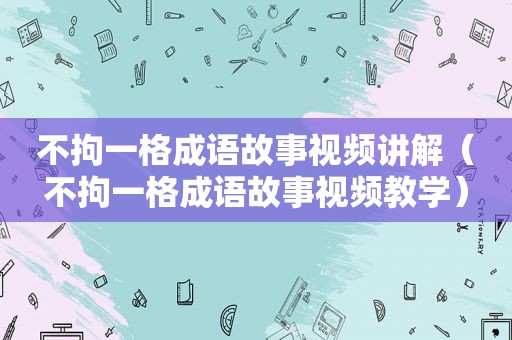 不拘一格成语故事视频讲解（不拘一格成语故事视频教学）