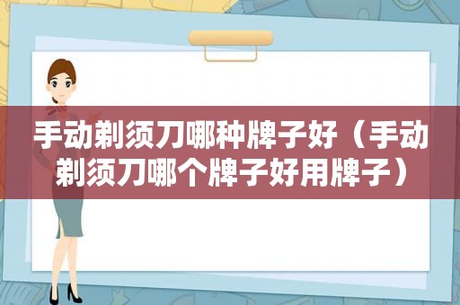 手动剃须刀哪种牌子好（手动剃须刀哪个牌子好用牌子）
