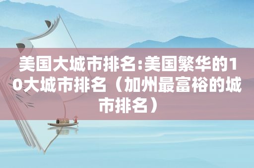 美国大城市排名:美国繁华的10大城市排名（加州最富裕的城市排名）