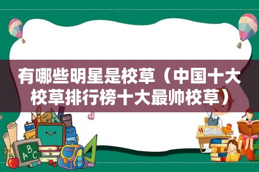 有哪些明星是校草（中国十大校草排行榜十大最帅校草）