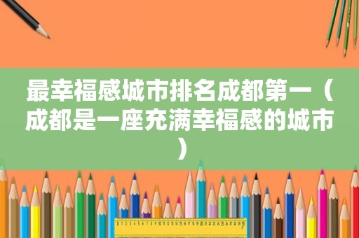 最幸福感城市排名成都第一（成都是一座充满幸福感的城市）