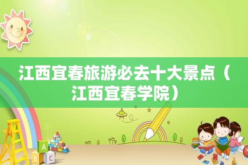 江西宜春旅游必去十大景点（江西宜春学院）