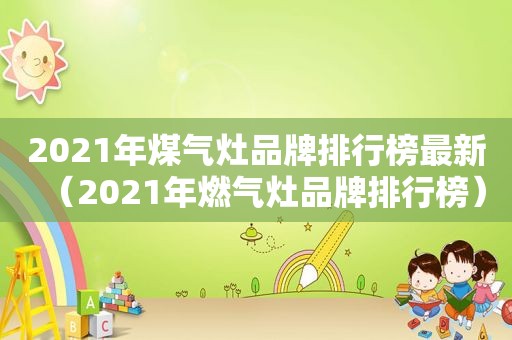 2021年煤气灶品牌排行榜最新（2021年燃气灶品牌排行榜）