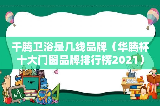 千腾卫浴是几线品牌（华腾杯十大门窗品牌排行榜2021）