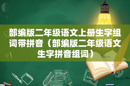 部编版二年级语文上册生字组词带拼音（部编版二年级语文生字拼音组词）