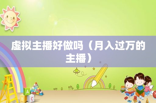 虚拟主播好做吗（月入过万的主播）