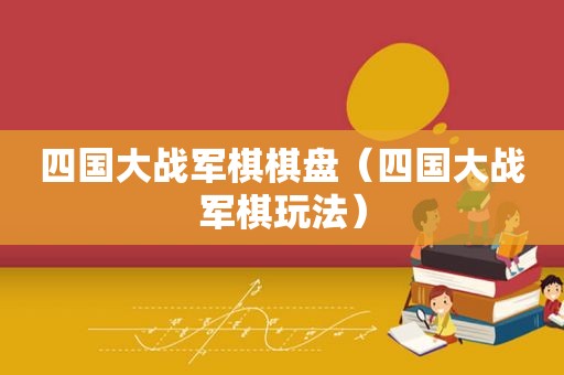 四国大战军棋棋盘（四国大战军棋玩法）