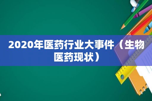 2020年医药行业大事件（生物医药现状）