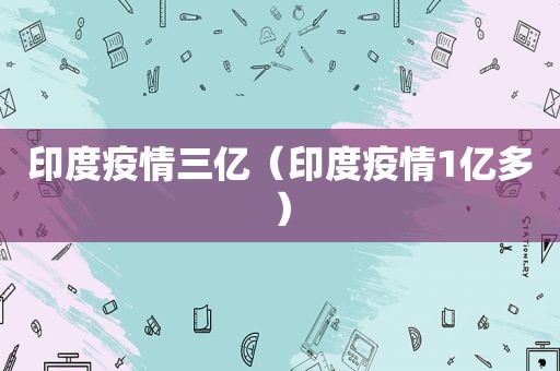 印度疫情三亿（印度疫情1亿多）