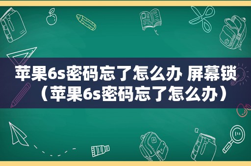 苹果6s密码忘了怎么办 屏幕锁（苹果6s密码忘了怎么办）