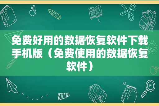 免费好用的数据恢复软件下载手机版（免费使用的数据恢复软件）