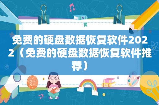 免费的硬盘数据恢复软件2022（免费的硬盘数据恢复软件推荐）