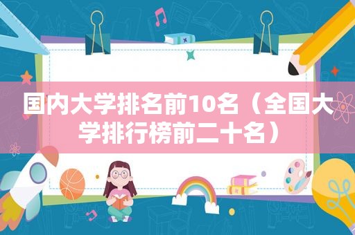国内大学排名前10名（全国大学排行榜前二十名）