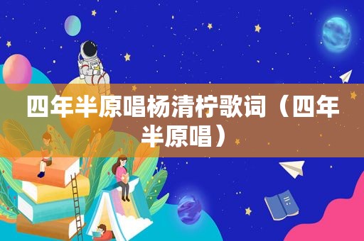 四年半原唱杨清柠歌词（四年半原唱）