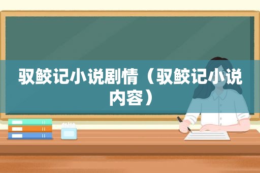 驭鲛记小说剧情（驭鲛记小说内容）